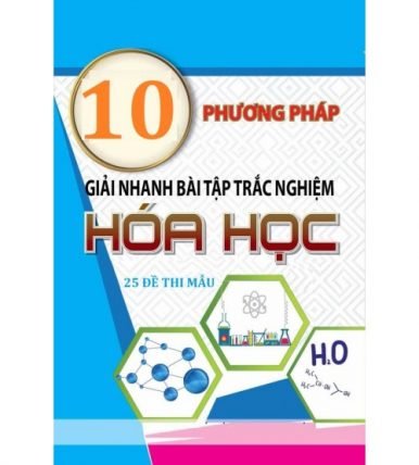 10 phương pháp giải nhanh bài tập trắc nghiệm hóa học và 25 đề thi mẫu