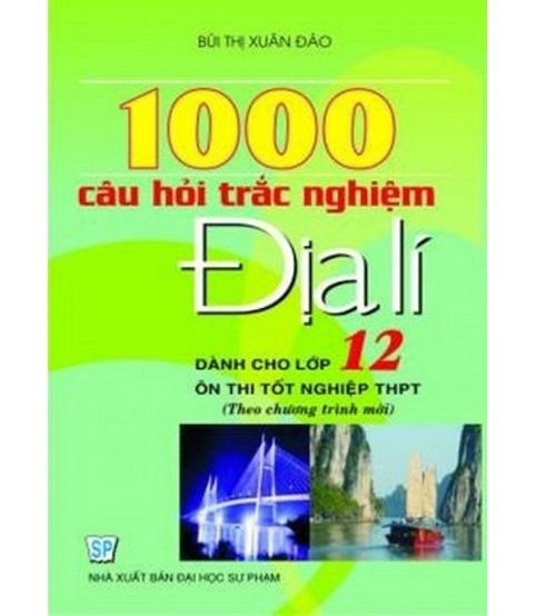 1000 Câu Hỏi Trắc Nghiệm Địa Lý 12 - Bùi Thị Xuân Đào