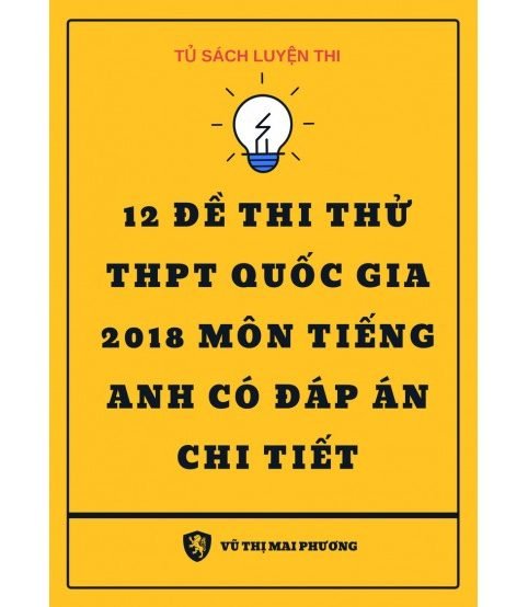 12 Đề thi thử THPT 2018 Môn Tiếng Anh có đáp án chi tiết - cô Mai Phương