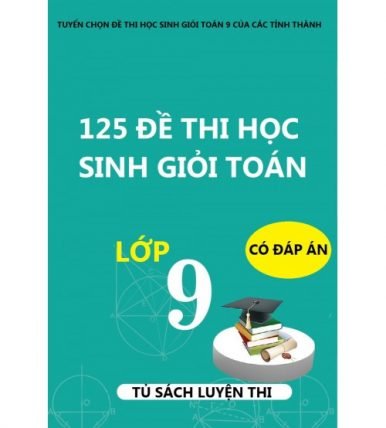 125 đề thi học sinh giỏi toán lớp 9 (có đáp án và lời giải chi tiết)