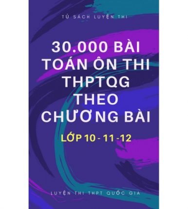 30,000 bài toán ôn thi THPT Quốc Gia theo chương bài lớp 10-11-12