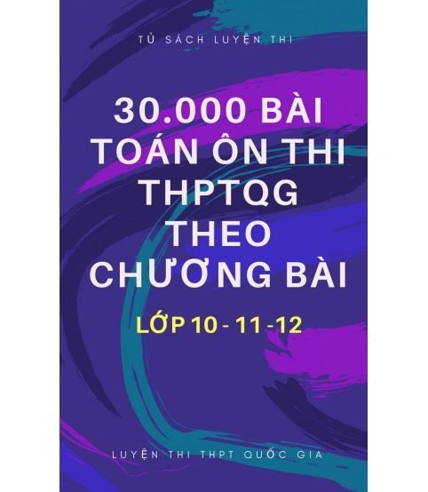 30,000 bài toán ôn thi THPT Quốc Gia theo chương bài lớp 10-11-12