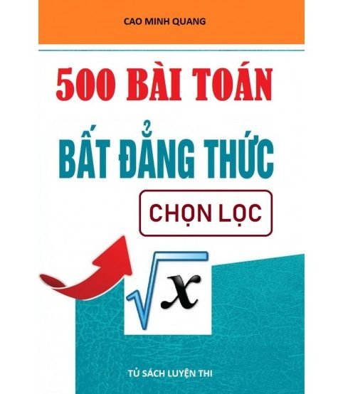 500 bài toán bất đẳng thức chọn lọc - Cao Quang Minh